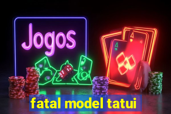 fatal model tatui